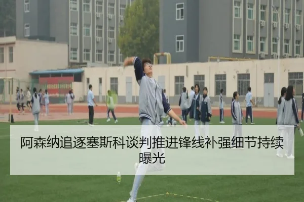 阿森纳追逐塞斯科谈判推进锋线补强细节持续曝光